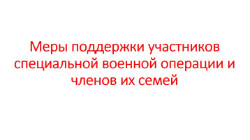 Меры поддержки участников специальной военной операции и членов их семей Меры поддержки участников специальной военной операции и членов их семей.