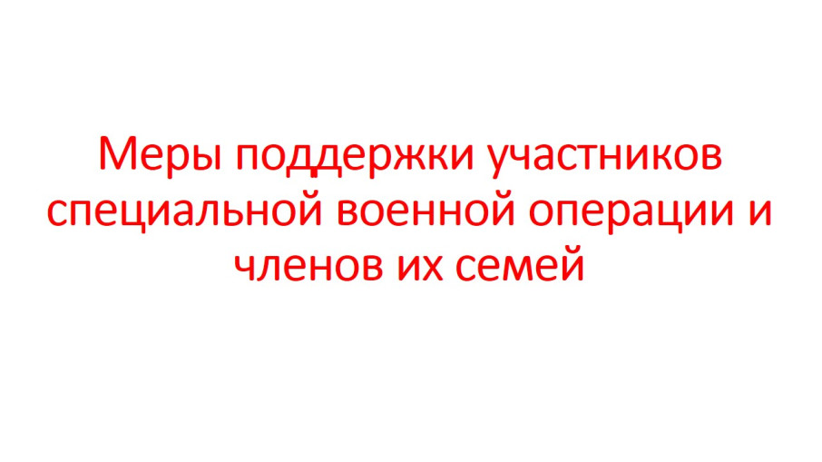 Меры поддержки участников специальной военной операции и членов их семей Меры поддержки участников специальной военной операции и членов их семей.